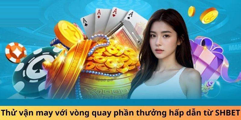 Thử vận may với vòng quay phần thưởng hấp dẫn từ SHBET